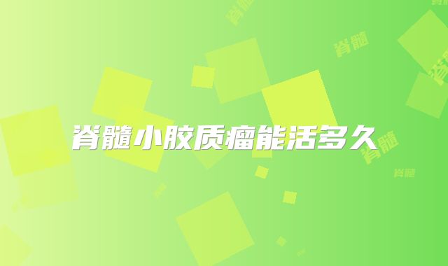 脊髓小胶质瘤能活多久