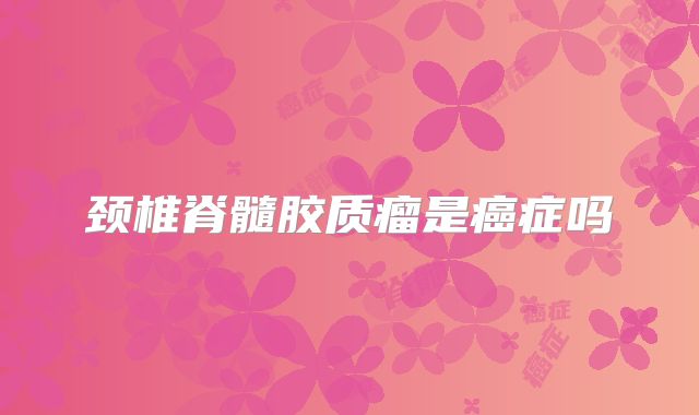 颈椎脊髓胶质瘤是癌症吗