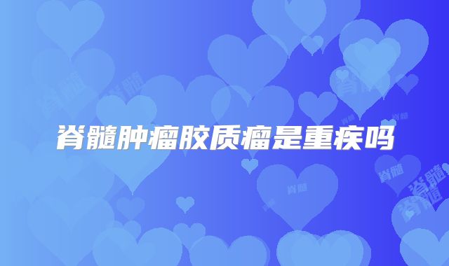 脊髓肿瘤胶质瘤是重疾吗