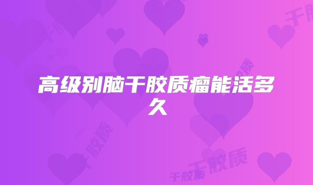 高级别脑干胶质瘤能活多久