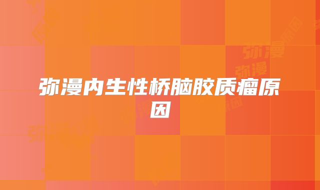 弥漫内生性桥脑胶质瘤原因