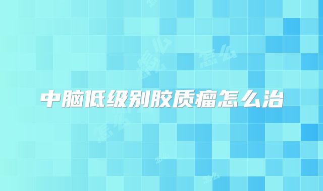 中脑低级别胶质瘤怎么治