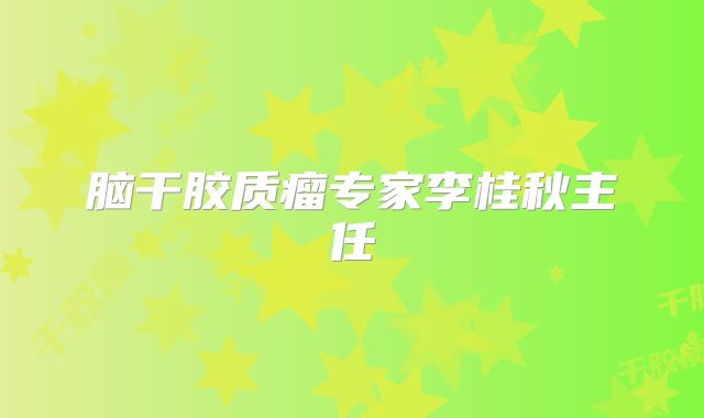 脑干胶质瘤专家李桂秋主任