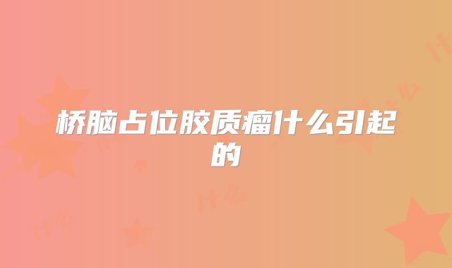 桥脑占位胶质瘤什么引起的
