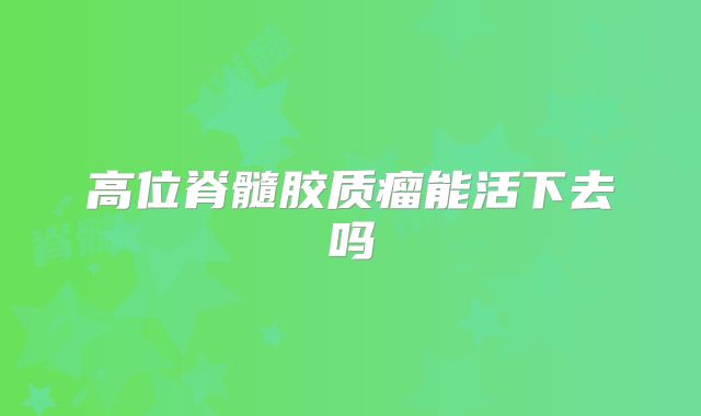 高位脊髓胶质瘤能活下去吗