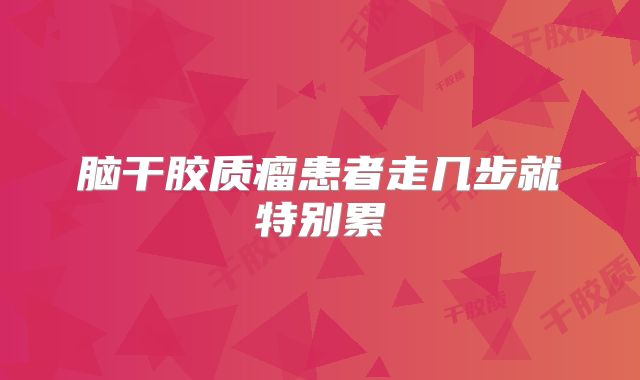 脑干胶质瘤患者走几步就特别累