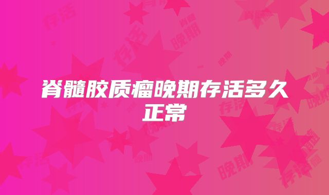 脊髓胶质瘤晚期存活多久正常