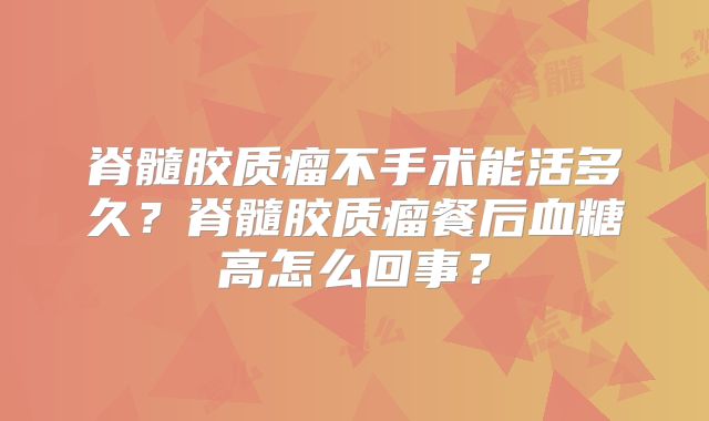 脊髓胶质瘤不手术能活多久？脊髓胶质瘤餐后血糖高怎么回事？
