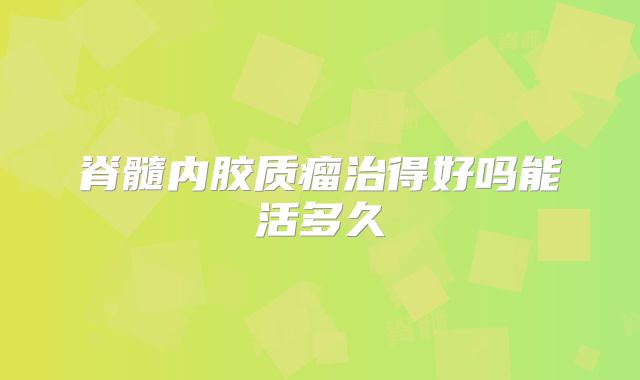 脊髓内胶质瘤治得好吗能活多久