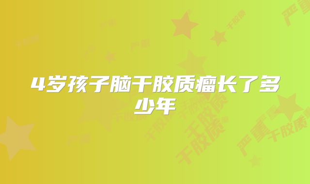 4岁孩子脑干胶质瘤长了多少年