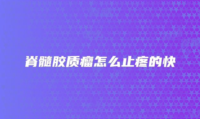 脊髓胶质瘤怎么止疼的快