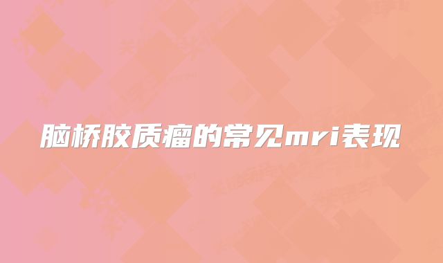脑桥胶质瘤的常见mri表现