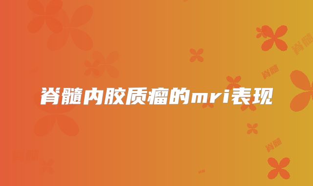脊髓内胶质瘤的mri表现
