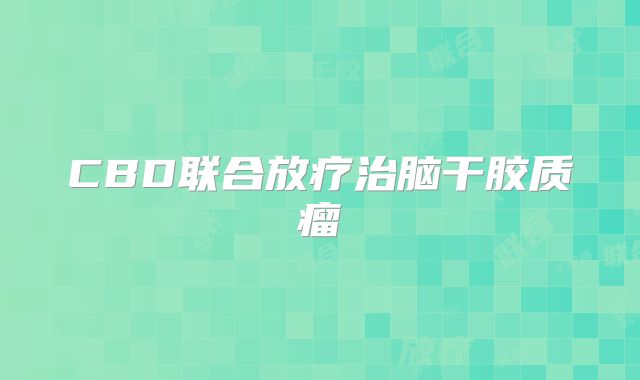 CBD联合放疗治脑干胶质瘤