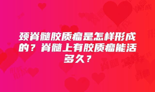 颈脊髓胶质瘤是怎样形成的？脊髓上有胶质瘤能活多久？