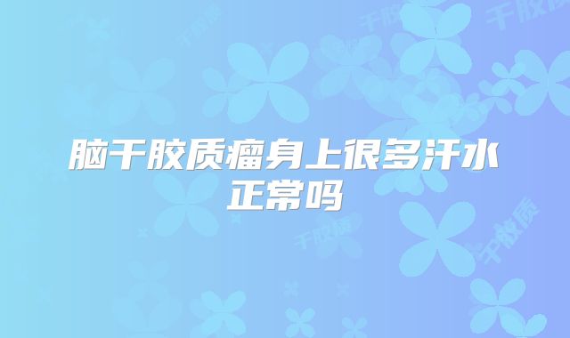 脑干胶质瘤身上很多汗水正常吗