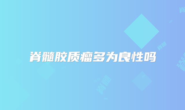脊髓胶质瘤多为良性吗