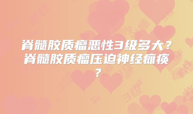 脊髓胶质瘤恶性3级多大？脊髓胶质瘤压迫神经瘫痪？