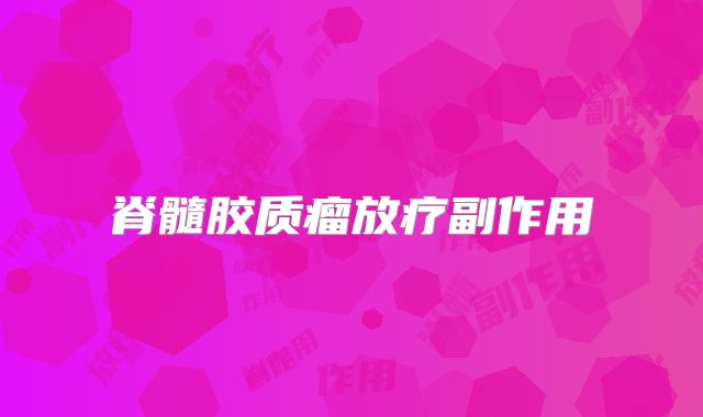 脊髓胶质瘤放疗副作用