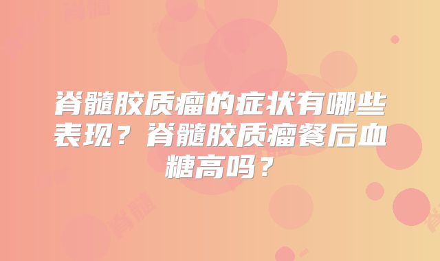 脊髓胶质瘤的症状有哪些表现？脊髓胶质瘤餐后血糖高吗？