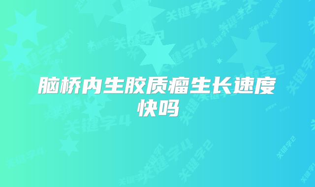 脑桥内生胶质瘤生长速度快吗