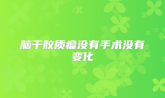 脑干胶质瘤没有手术没有变化