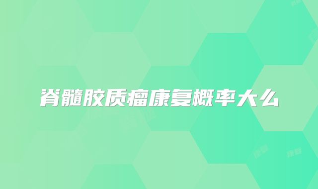 脊髓胶质瘤康复概率大么