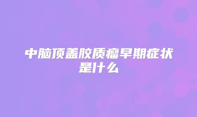 中脑顶盖胶质瘤早期症状是什么