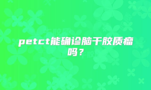 petct能确诊脑干胶质瘤吗？