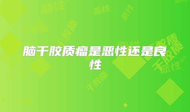 脑干胶质瘤是恶性还是良性