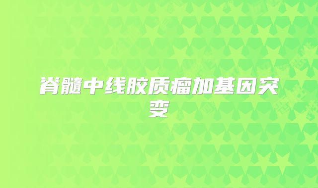 脊髓中线胶质瘤加基因突变