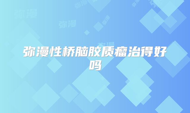 弥漫性桥脑胶质瘤治得好吗