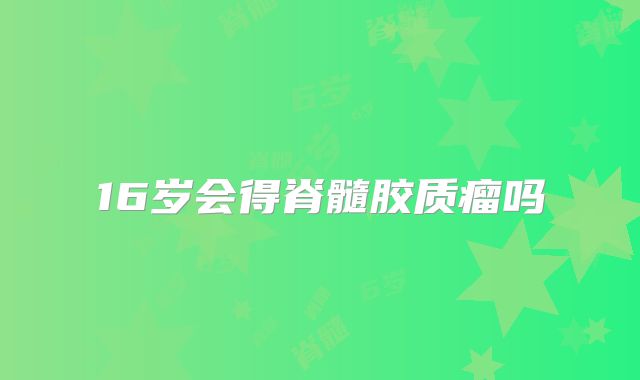 16岁会得脊髓胶质瘤吗