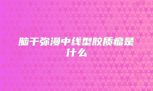 脑干弥漫中线型胶质瘤是什么