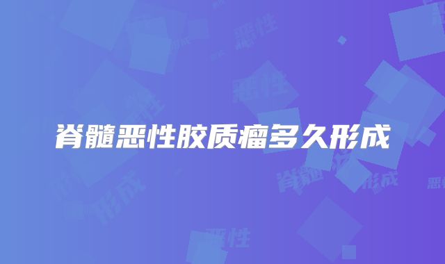 脊髓恶性胶质瘤多久形成