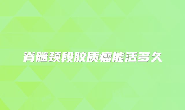 脊髓颈段胶质瘤能活多久