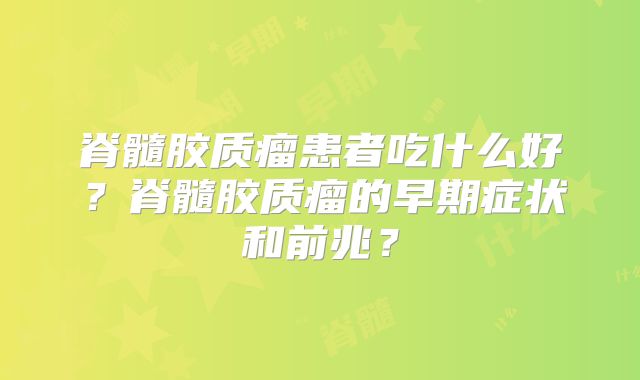 脊髓胶质瘤患者吃什么好？脊髓胶质瘤的早期症状和前兆？