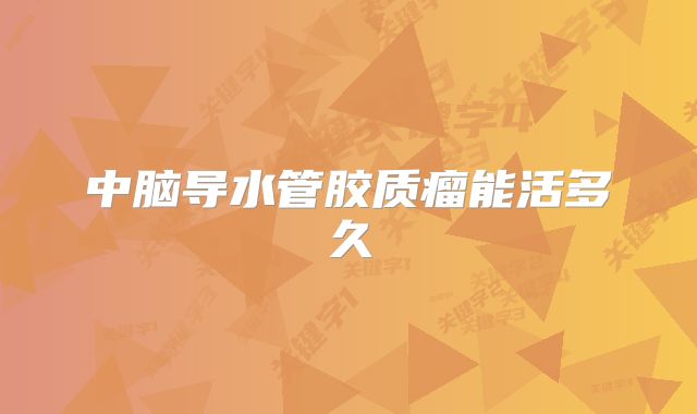 中脑导水管胶质瘤能活多久