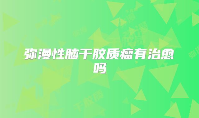 弥漫性脑干胶质瘤有治愈吗