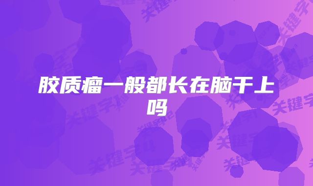 胶质瘤一般都长在脑干上吗
