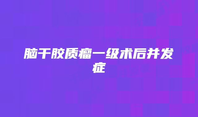 脑干胶质瘤一级术后并发症