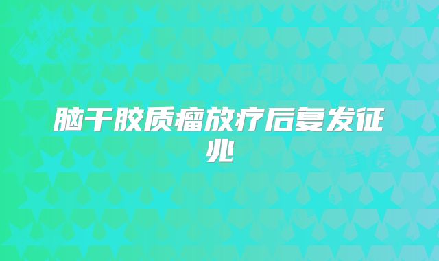 脑干胶质瘤放疗后复发征兆