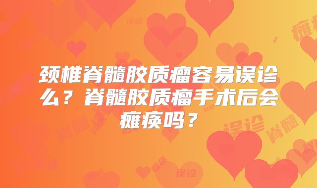 颈椎脊髓胶质瘤容易误诊么？脊髓胶质瘤手术后会瘫痪吗？