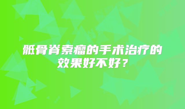 骶骨脊索瘤的手术治疗的效果好不好？