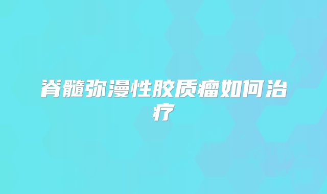 脊髓弥漫性胶质瘤如何治疗
