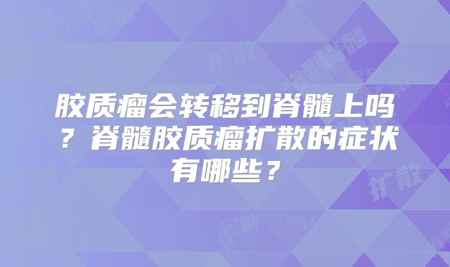 胶质瘤会转移到脊髓上吗？脊髓胶质瘤扩散的症状有哪些？