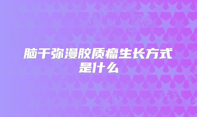 脑干弥漫胶质瘤生长方式是什么