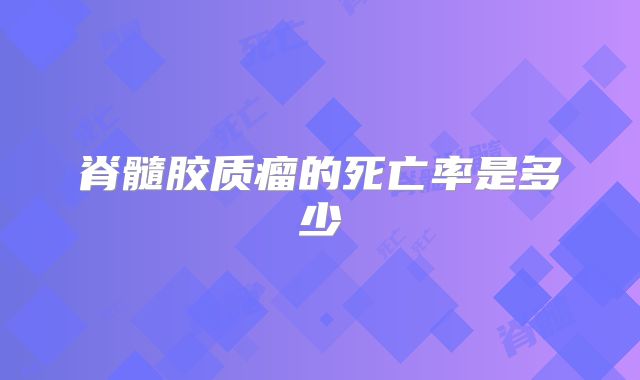 脊髓胶质瘤的死亡率是多少