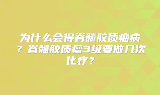 为什么会得脊髓胶质瘤病？脊髓胶质瘤3级要做几次化疗？