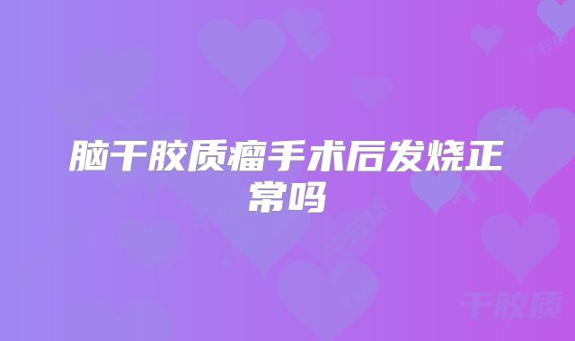 脑干胶质瘤手术后发烧正常吗